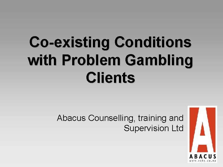 Co-existing Conditions with Problem Gambling Clients Abacus Counselling, training and Supervision Ltd 