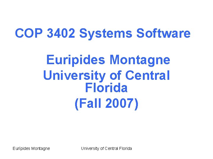 COP 3402 Systems Software Euripides Montagne University of Central Florida (Fall 2007) Eurípides Montagne