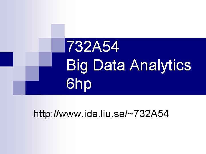 732 A 54 Big Data Analytics 6 hp http: //www. ida. liu. se/~732 A