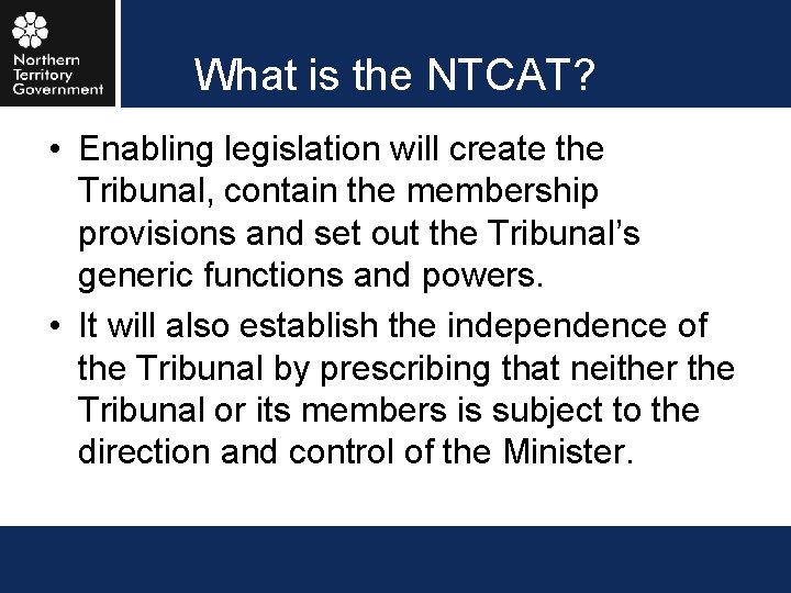 What is the NTCAT? • Enabling legislation will create the Tribunal, contain the membership