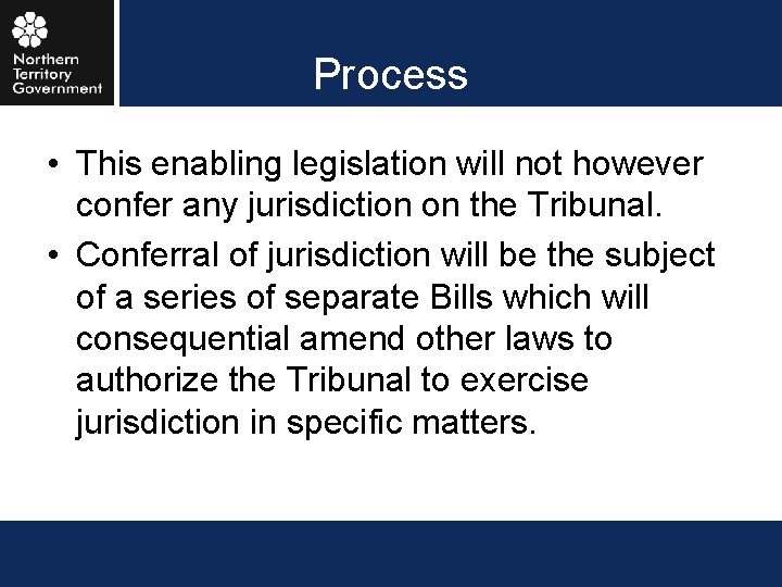 Process • This enabling legislation will not however confer any jurisdiction on the Tribunal.