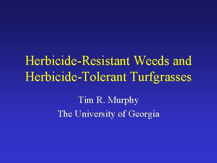 Herbicide-Resistant Weeds and Herbicide-Tolerant Turfgrasses Tim R. Murphy The University of Georgia 