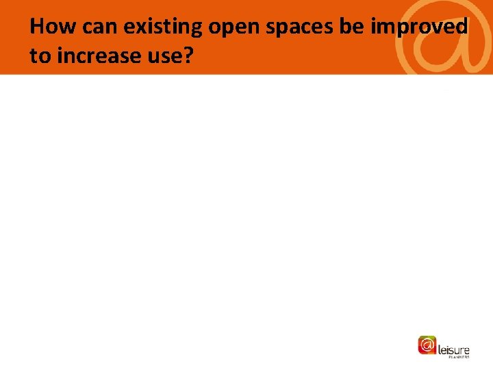 How can existing open spaces be improved to increase use? 