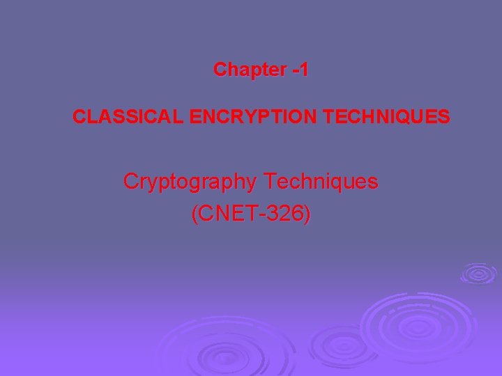 Chapter -1 CLASSICAL ENCRYPTION TECHNIQUES Cryptography Techniques (CNET-326) 