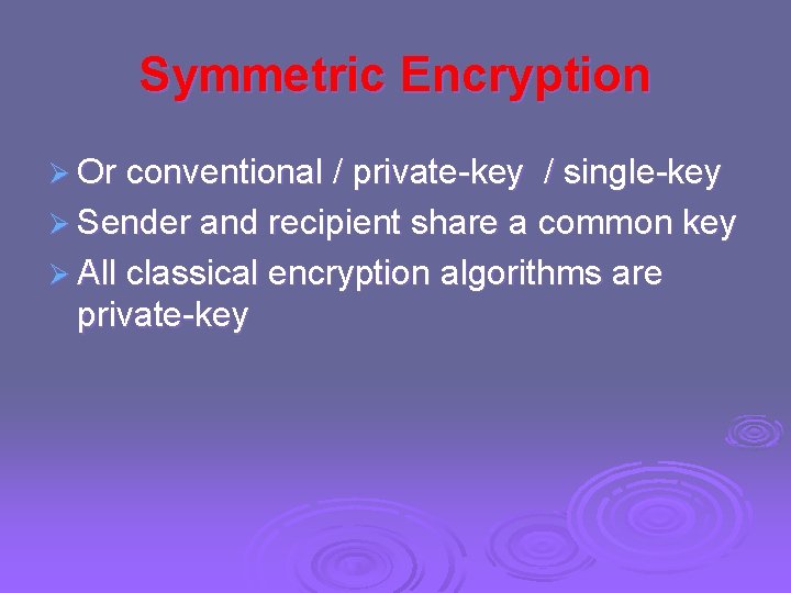 Symmetric Encryption Ø Or conventional / private-key / single-key Ø Sender and recipient share