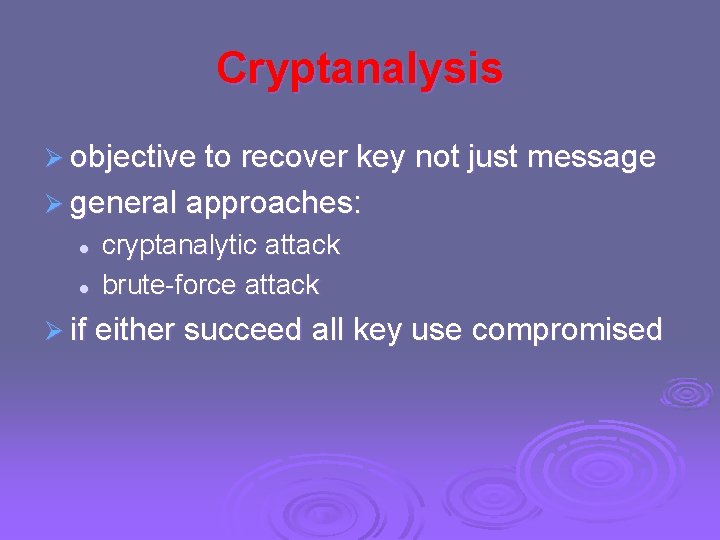 Cryptanalysis Ø objective to recover key not just message Ø general approaches: l l