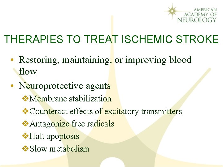 THERAPIES TO TREAT ISCHEMIC STROKE • Restoring, maintaining, or improving blood flow • Neuroprotective