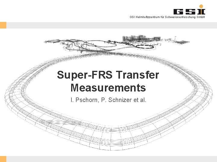 GSI Helmholtzzentrum für Schwerionenforschung Gmb. H Super-FRS Transfer Measurements I. Pschorn, P. Schnizer et