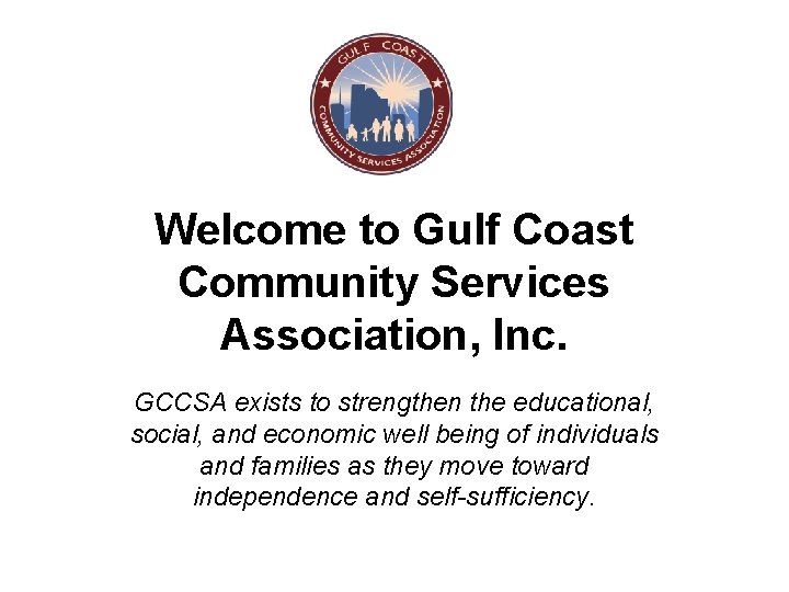 Welcome to Gulf Coast Community Services Association, Inc. GCCSA exists to strengthen the educational,