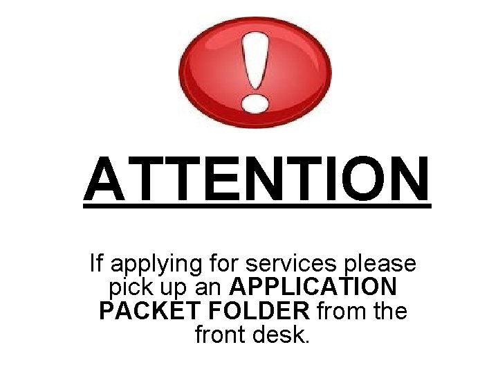 ATTENTION If applying for services please pick up an APPLICATION PACKET FOLDER from the