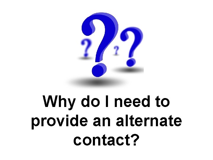 Why do I need to provide an alternate contact? 