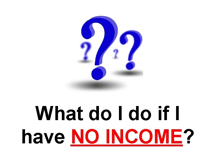 What do I do if I have NO INCOME? 