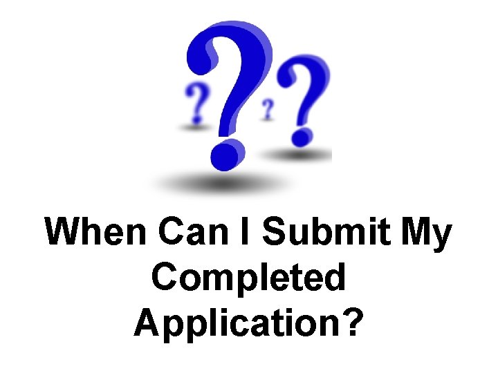 When Can I Submit My Completed Application? 