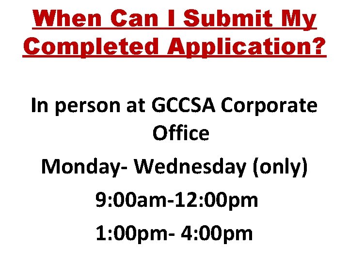 When Can I Submit My Completed Application? In person at GCCSA Corporate Office Monday-