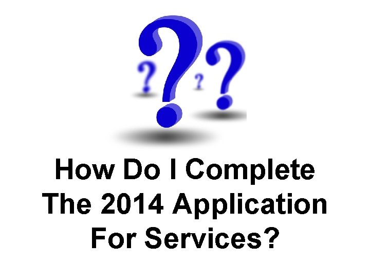 How Do I Complete The 2014 Application For Services? 
