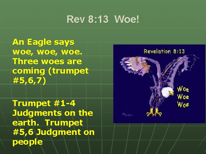 Rev 8: 13 Woe! An Eagle says woe, woe. Three woes are coming (trumpet