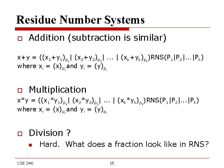 Residue Number Systems o Addition (subtraction is similar) x+y = ((x 1+y 1)p |