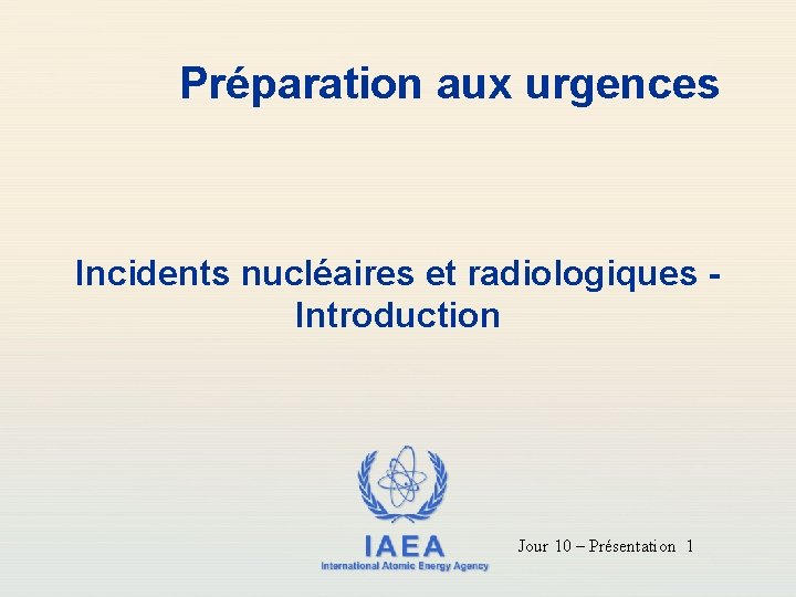 Préparation aux urgences Incidents nucléaires et radiologiques Introduction IAEA International Atomic Energy Agency Jour