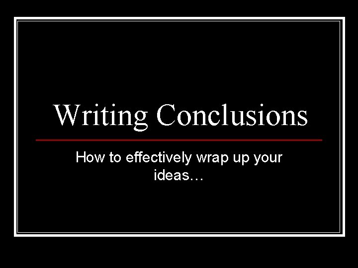 Writing Conclusions How to effectively wrap up your ideas… 