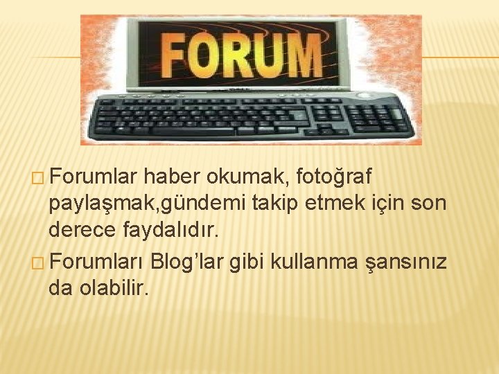 � Forumlar haber okumak, fotoğraf paylaşmak, gündemi takip etmek için son derece faydalıdır. �