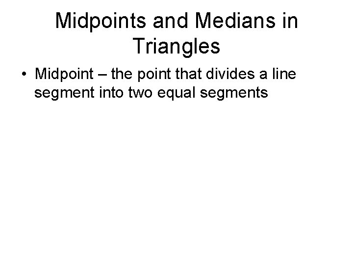 Midpoints and Medians in Triangles • Midpoint – the point that divides a line