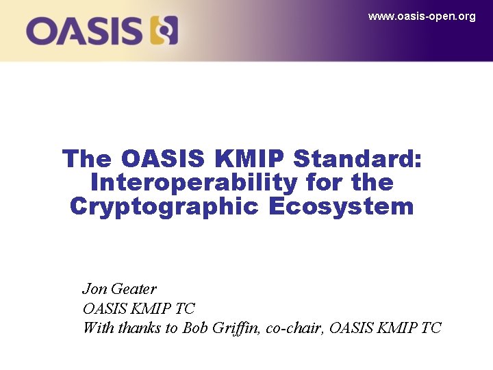 www. oasis-open. org The OASIS KMIP Standard: Interoperability for the Cryptographic Ecosystem Jon Geater