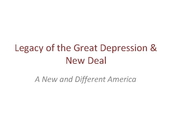 Legacy of the Great Depression & New Deal A New and Different America 