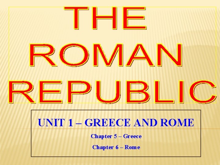 UNIT 1 – GREECE AND ROME Chapter 5 – Greece Chapter 6 – Rome
