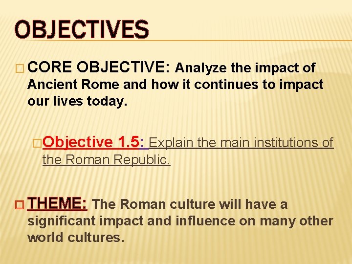 OBJECTIVES � CORE OBJECTIVE: Analyze the impact of Ancient Rome and how it continues