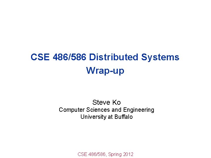 CSE 486/586 Distributed Systems Wrap-up Steve Ko Computer Sciences and Engineering University at Buffalo