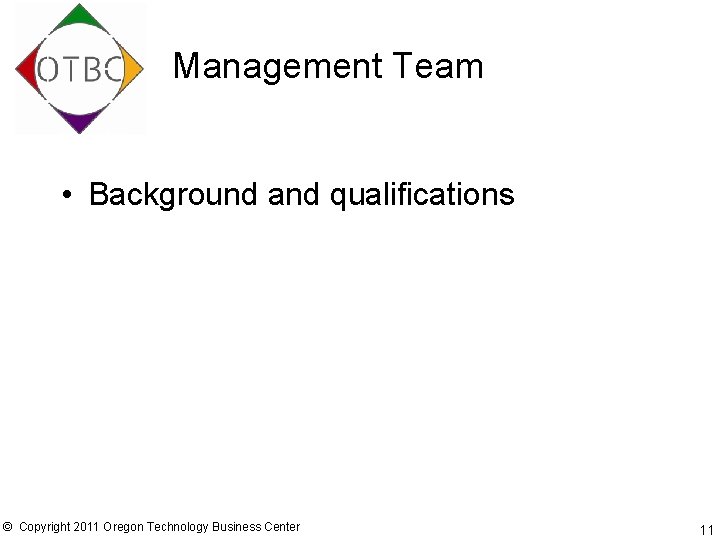 Management Team • Background and qualifications © Copyright 2011 Oregon Technology Business Center 11