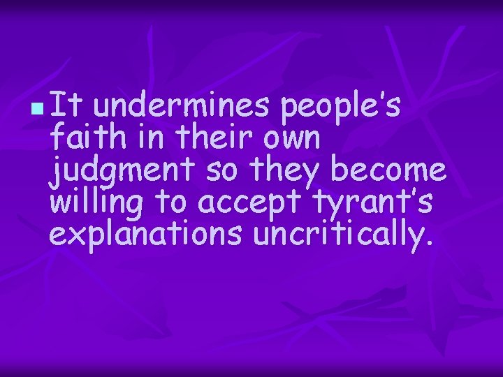 n It undermines people’s faith in their own judgment so they become willing to