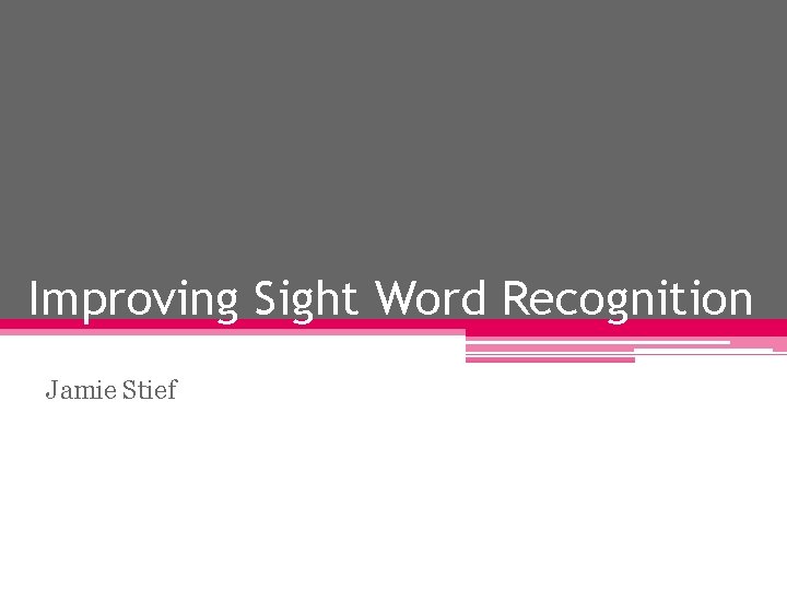 Improving Sight Word Recognition Jamie Stief 