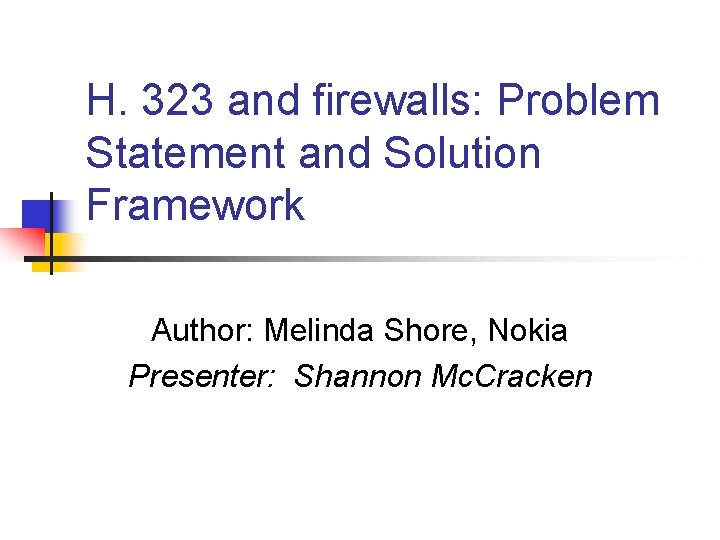 H. 323 and firewalls: Problem Statement and Solution Framework Author: Melinda Shore, Nokia Presenter: