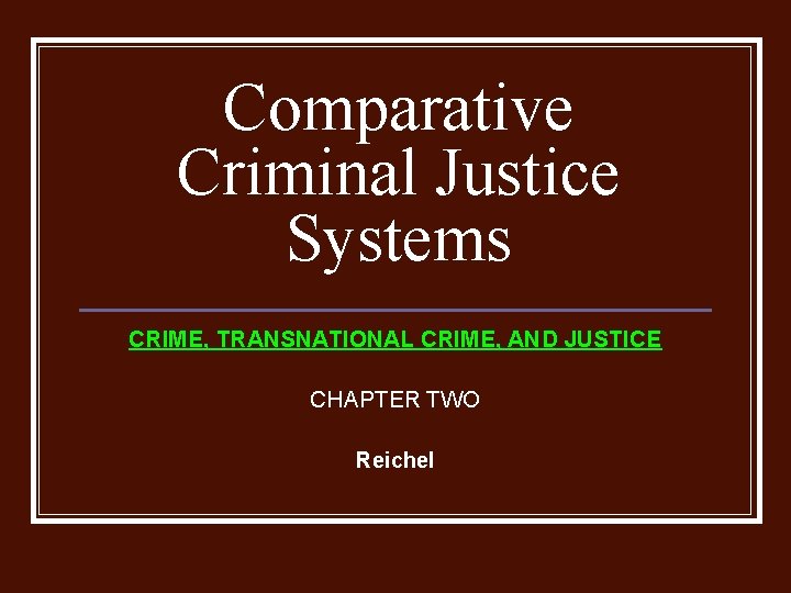 Comparative Criminal Justice Systems CRIME, TRANSNATIONAL CRIME, AND JUSTICE CHAPTER TWO Reichel 
