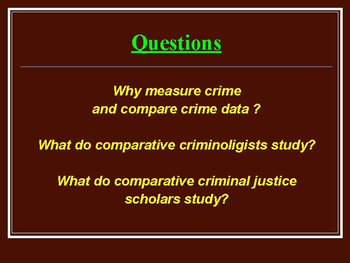 Questions Why measure crime and compare crime data ? What do comparative criminoligists study?