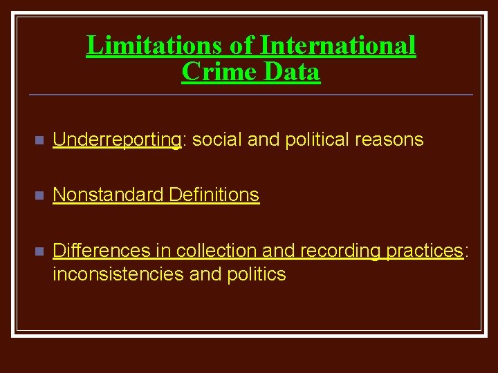 Limitations of International Crime Data n Underreporting: social and political reasons n Nonstandard Definitions