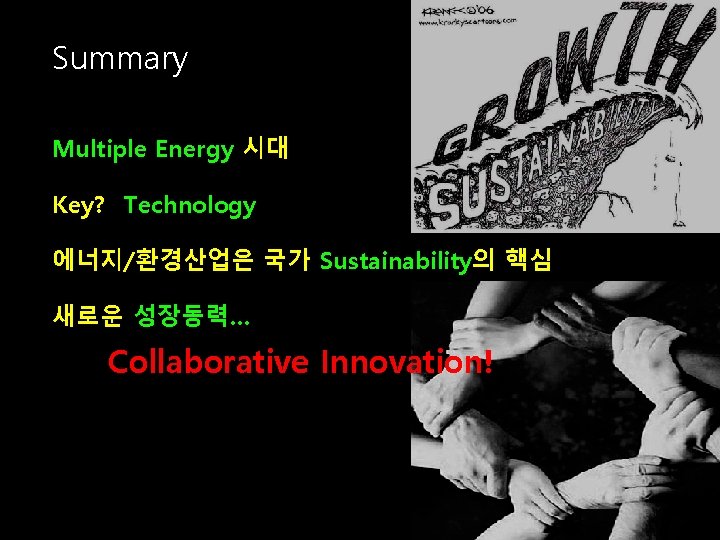 Summary Multiple Energy 시대 Key? Technology 에너지/환경산업은 국가 Sustainability의 핵심 새로운 성장동력… Collaborative Innovation!