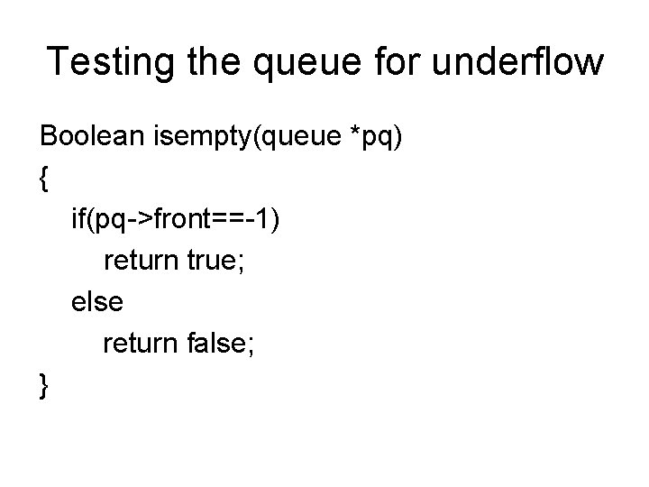 Testing the queue for underflow Boolean isempty(queue *pq) { if(pq->front==-1) return true; else return