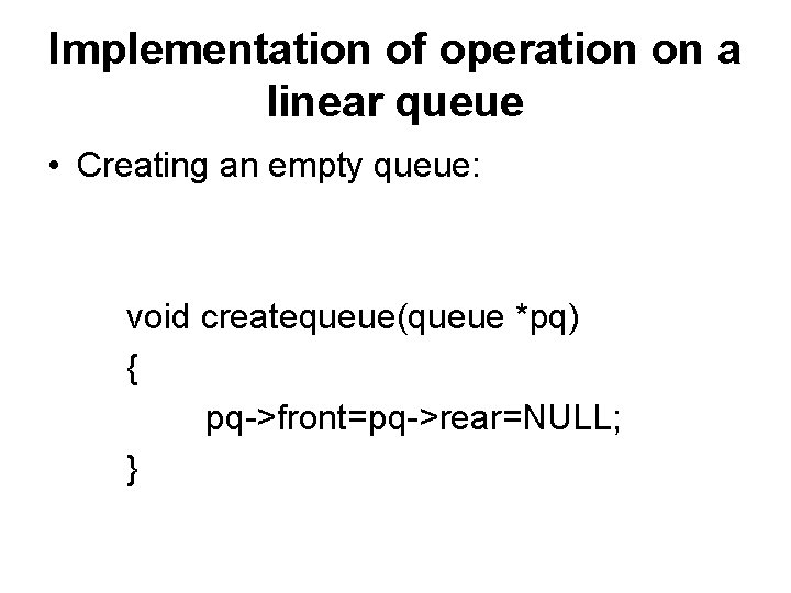 Implementation of operation on a linear queue • Creating an empty queue: void createqueue(queue