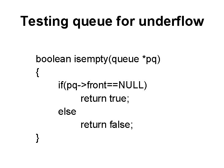 Testing queue for underflow boolean isempty(queue *pq) { if(pq->front==NULL) return true; else return false;