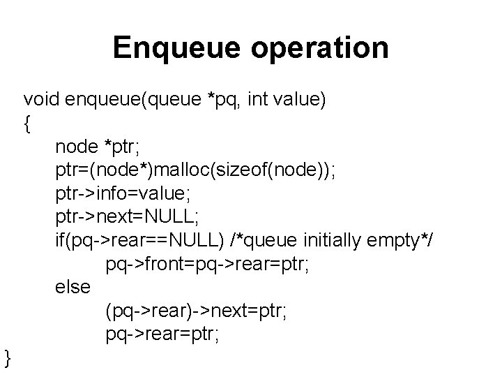 Enqueue operation void enqueue(queue *pq, int value) { node *ptr; ptr=(node*)malloc(sizeof(node)); ptr->info=value; ptr->next=NULL; if(pq->rear==NULL)