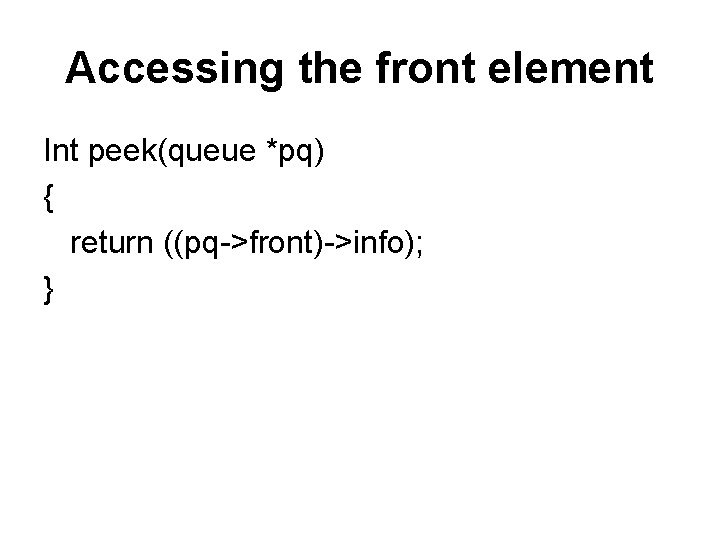 Accessing the front element Int peek(queue *pq) { return ((pq->front)->info); } 