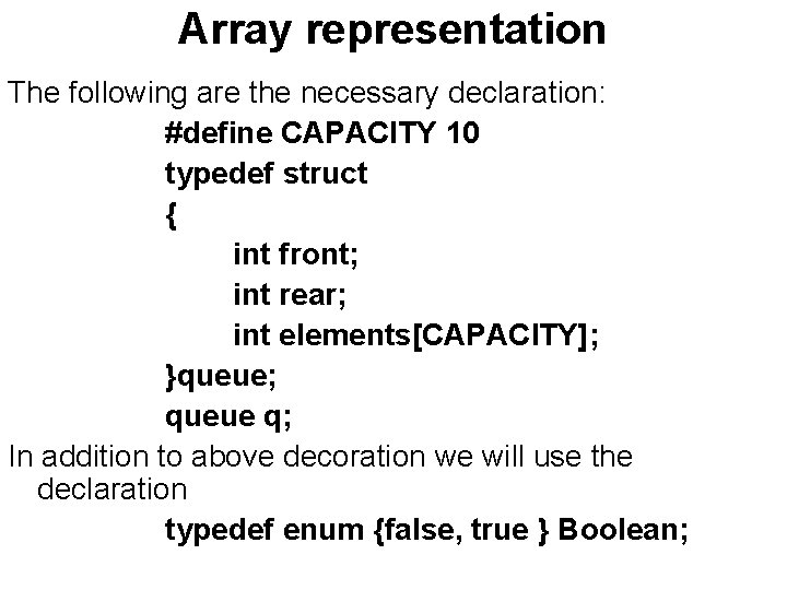 Array representation The following are the necessary declaration: #define CAPACITY 10 typedef struct {