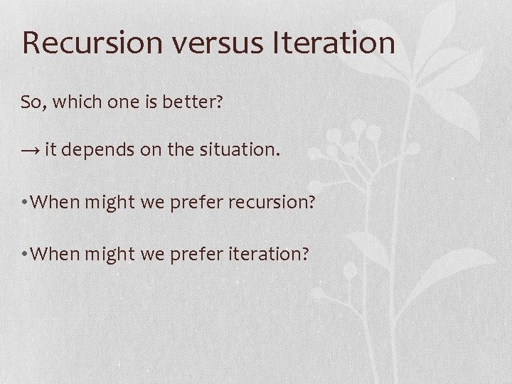 Recursion versus Iteration So, which one is better? → it depends on the situation.