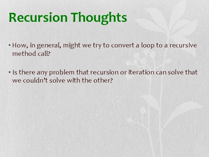 Recursion Thoughts • How, in general, might we try to convert a loop to