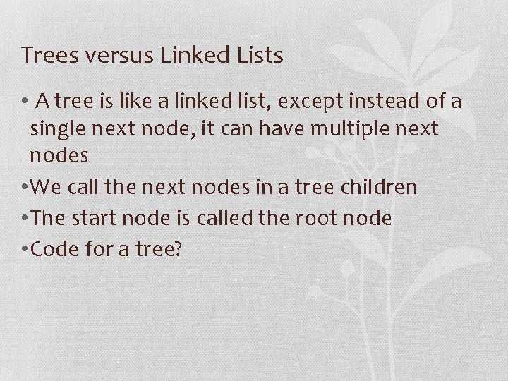 Trees versus Linked Lists • A tree is like a linked list, except instead