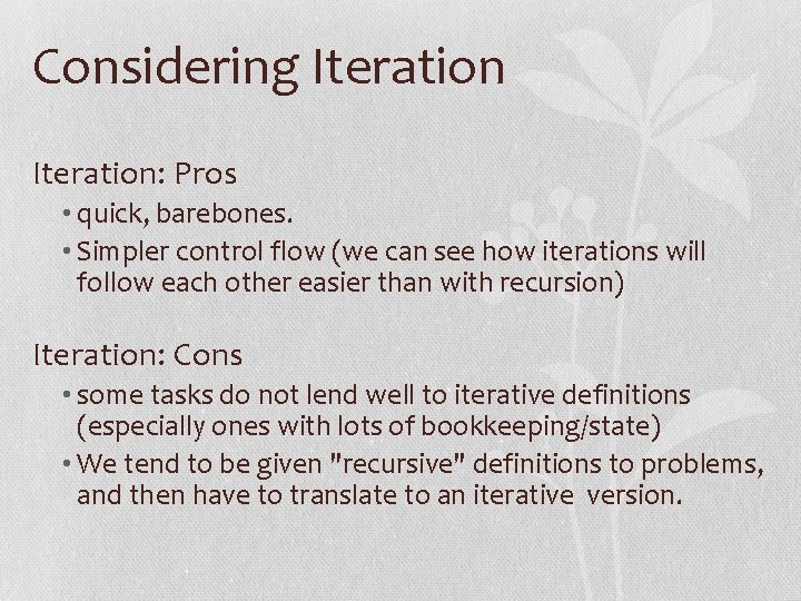 Considering Iteration: Pros • quick, barebones. • Simpler control flow (we can see how