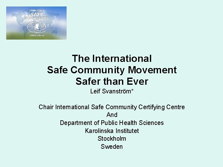 The International Safe Community Movement Safer than Ever Leif Svanström* Chair International Safe Community