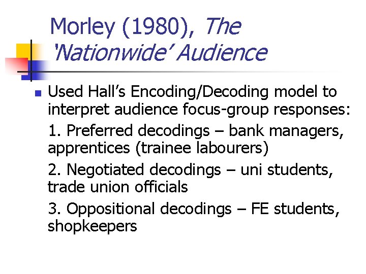 Morley (1980), The ‘Nationwide’ Audience n Used Hall’s Encoding/Decoding model to interpret audience focus-group